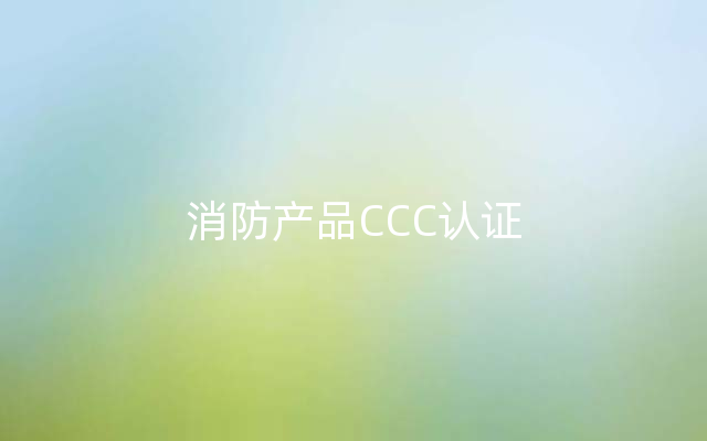 消防产品CCC认证