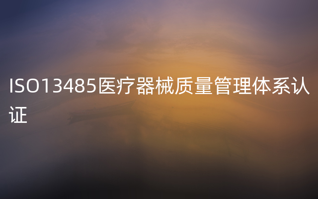 ISO13485医疗器械质量管理体系认证