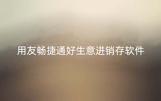用友畅捷通好生意进销存软件