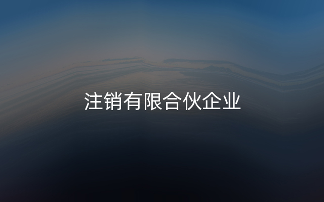 注销有限合伙企业